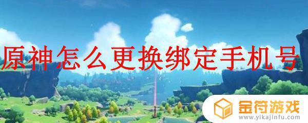 原神如何更改手机号 原神如何更改手机号绑定