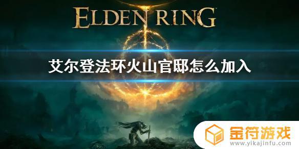 艾尔登法环怎么加入火山官邸任务 艾尔登法环加入火山官邸任务流程