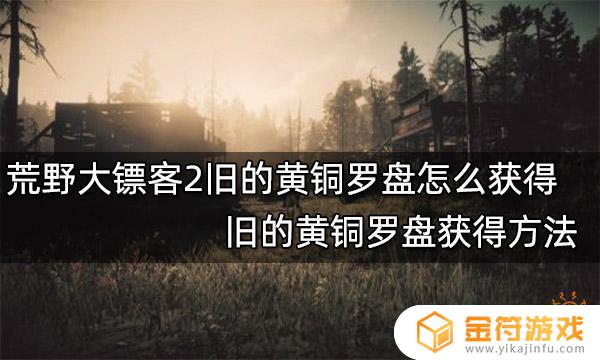 荒野大镖客2黄铜罗盘怎么拿 荒野大镖客2黄铜罗盘忘记拿了