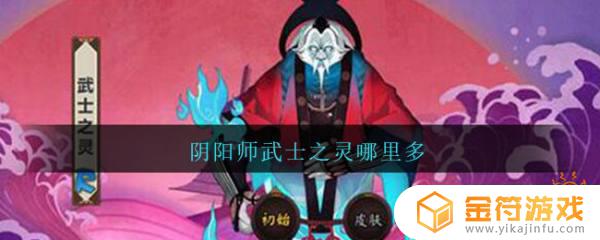 阴阳师武士之灵哪里刷的多 阴阳师武士之灵哪里刷的多一点