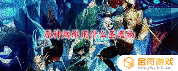 原神烟绯适合什么4星圣遗物 原神烟绯适合什么四星圣遗物