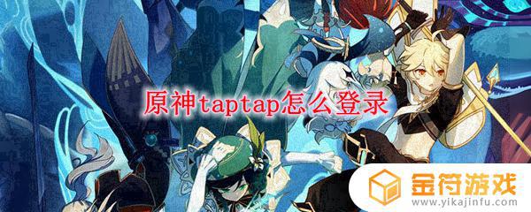 taptap怎么登录原神 原神游戏taptap怎么登录