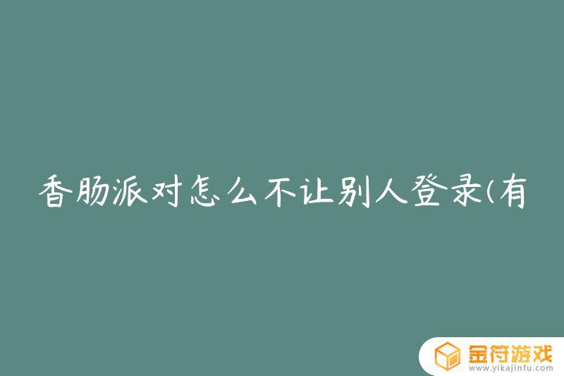 香肠派对怎么让别人登不了 如何防止别人登录香肠派对游戏账号