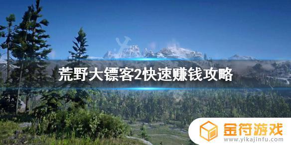 荒野大镖客拿钱 荒野大镖客2怎么快速赚钱攻略
