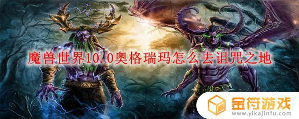 奥格瑞玛到诅咒之地在哪传送 魔兽世界10.0奥格瑞玛诅咒之地怎么走