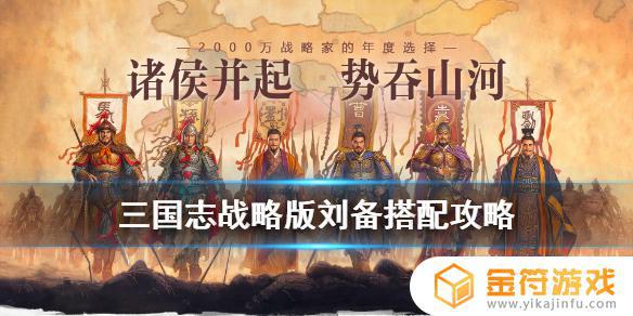 三国志战略版刘备搭配 最强阵容攻略 《三国志战略版》刘备搭配攻略